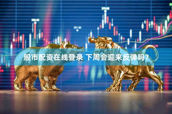股市配资在线登录 下周会迎来反弹吗？