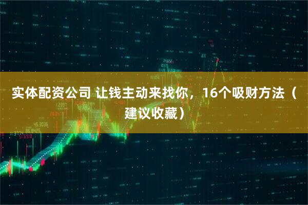 实体配资公司 让钱主动来找你，16个吸财方法（建议收藏）