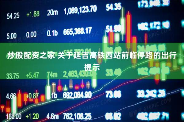 炒股配资之家 关于延吉高铁西站前临停路的出行提示