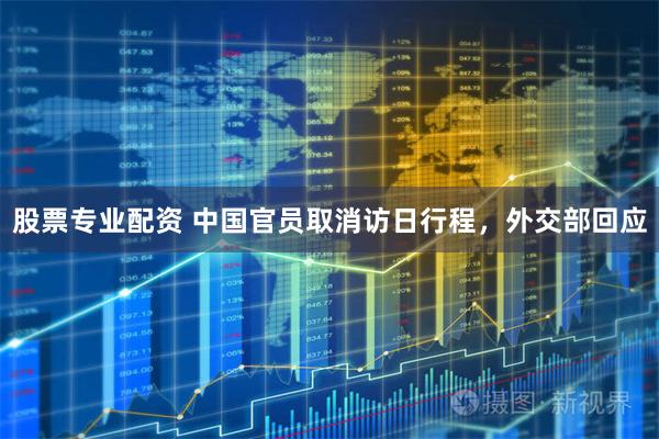 股票专业配资 中国官员取消访日行程，外交部回应