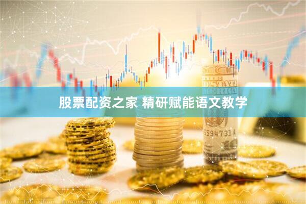 股票配资之家 精研赋能语文教学