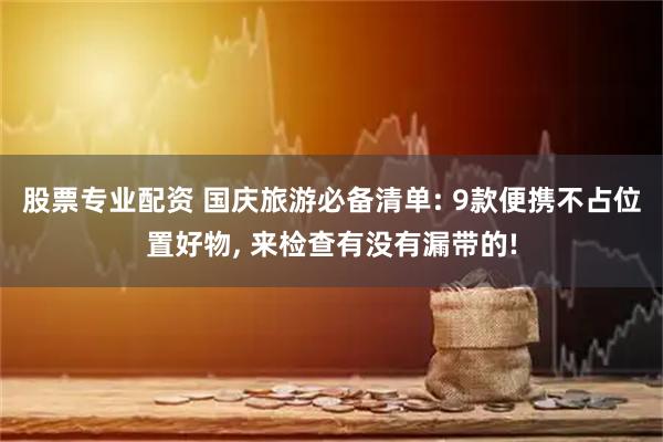 股票专业配资 国庆旅游必备清单: 9款便携不占位置好物, 来检查有没有漏带的!