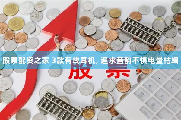 股票配资之家 3款有线耳机, 追求音韵不惧电量枯竭