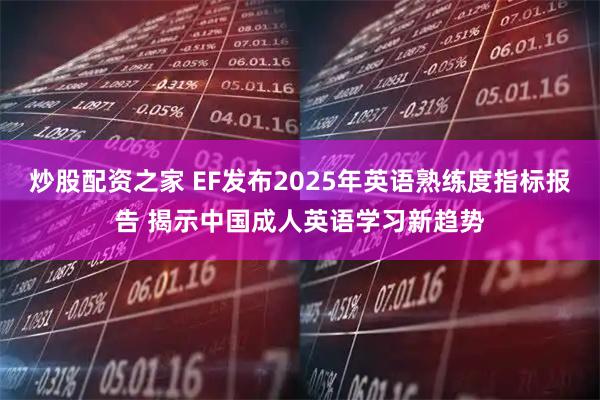 炒股配资之家 EF发布2025年英语熟练度指标报告 揭示中国成人英语学习新趋势