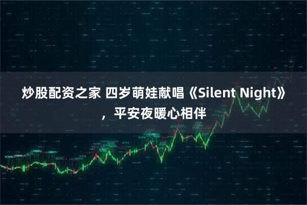 炒股配资之家 四岁萌娃献唱《Silent Night》,平安夜暖心相伴