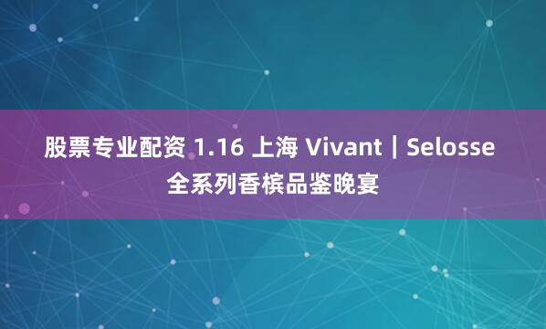 股票专业配资 1.16 上海 Vivant｜Selosse 全系列香槟品鉴晚宴
