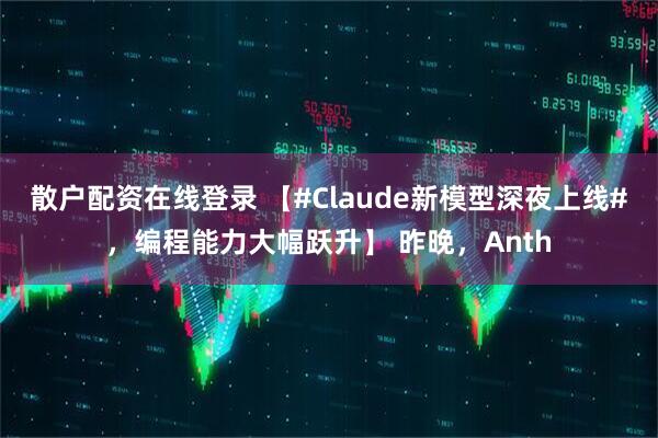 散户配资在线登录 【#Claude新模型深夜上线#，编程能力大幅跃升】 昨晚，Anth