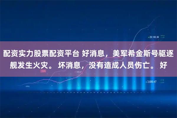 配资实力股票配资平台 好消息，美军希金斯号驱逐舰发生火灾。 坏消息，没有造成人员伤亡。 好