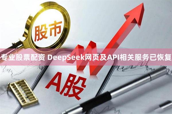 专业股票配资 DeepSeek网页及API相关服务已恢复