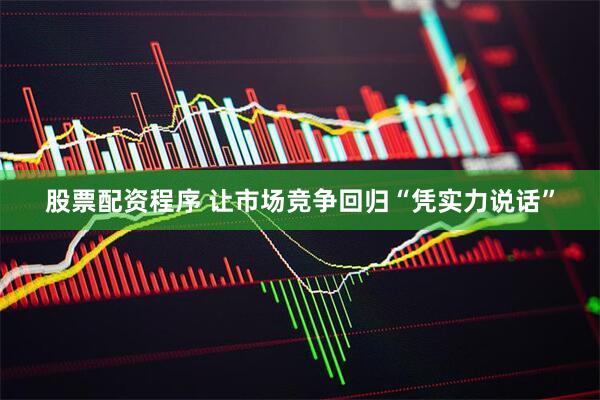 股票配资程序 让市场竞争回归“凭实力说话”